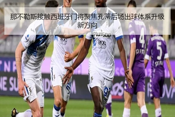 那不勒斯接触西班牙门将聚焦孔蒂后场出球体系升级新方向 | Yingjia Sports