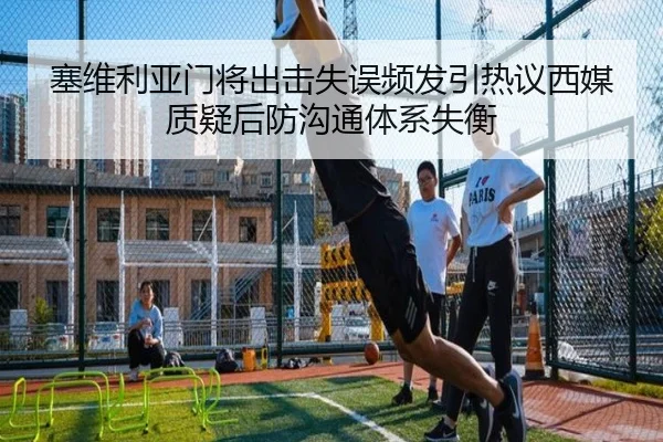 塞维利亚门将出击失误频发引热议西媒质疑后防沟通体系失衡