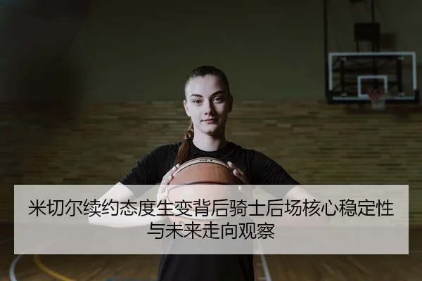 米切尔续约态度生变背后骑士后场核心稳定性与未来走向观察 | Yingjia Sports